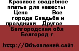 Красивое свадебное платье для невесты › Цена ­ 15 000 - Все города Свадьба и праздники » Другое   . Белгородская обл.,Белгород г.